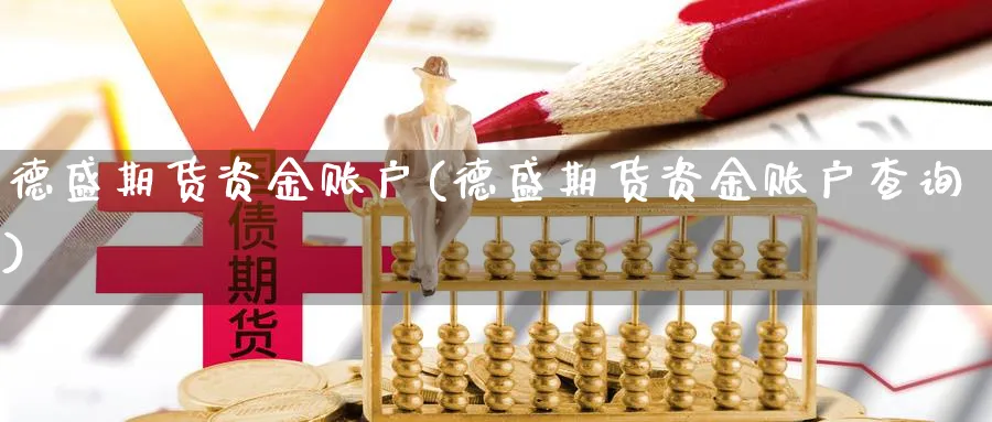 德盛期货资金账户(德盛期货资金账户查询)_https://www.ccsxhkc.com_基金投资_第1张