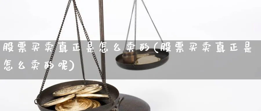 股票买卖真正是怎么卖的(股票买卖真正是怎么卖的呢)_https://www.ccsxhkc.com_金融监管_第1张