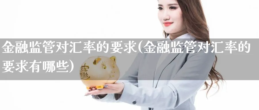 金融监管对汇率的要求(金融监管对汇率的要求有哪些)_https://www.ccsxhkc.com_金融监管_第1张