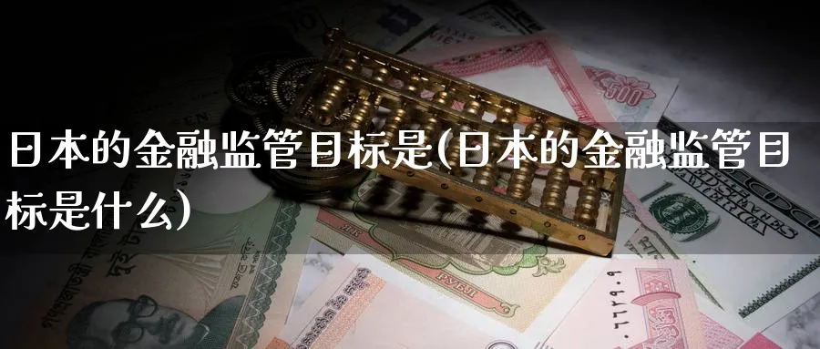 日本的金融监管目标是(日本的金融监管目标是什么)_https://www.ccsxhkc.com_金融监管_第1张