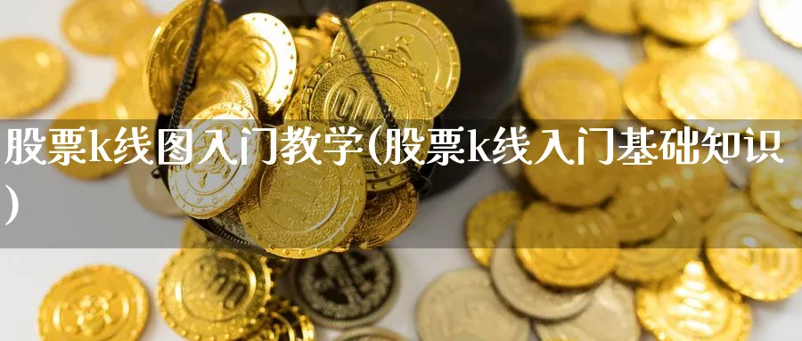 股票k线图入门教学(股票k线入门基础知识)_https://www.ccsxhkc.com_贸易顺差_第1张