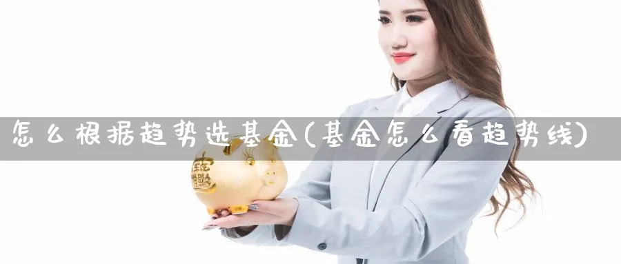 怎么根据趋势选基金(基金怎么看趋势线)_https://www.ccsxhkc.com_贸易顺差_第1张