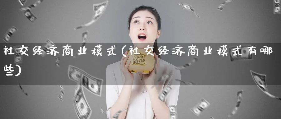 社交经济商业模式(社交经济商业模式有哪些)_https://www.ccsxhkc.com_商业模式_第1张