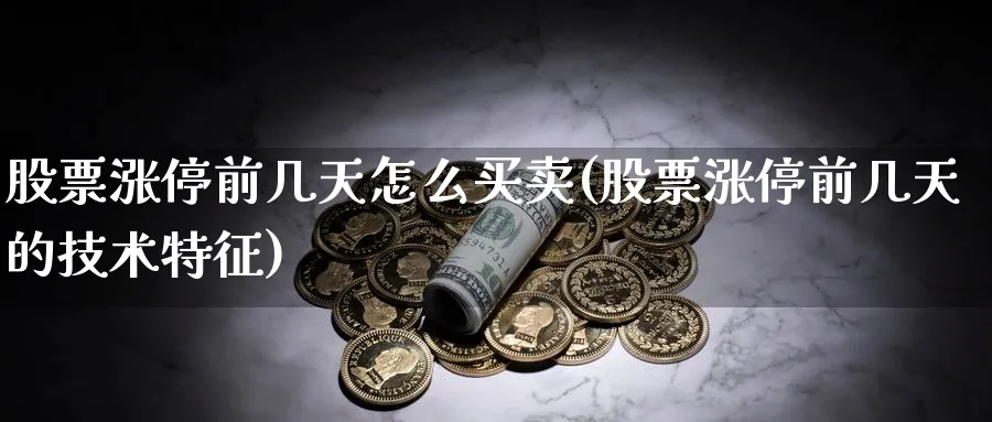 股票涨停前几天怎么买卖(股票涨停前几天的技术特征)_https://www.ccsxhkc.com_金融监管_第1张