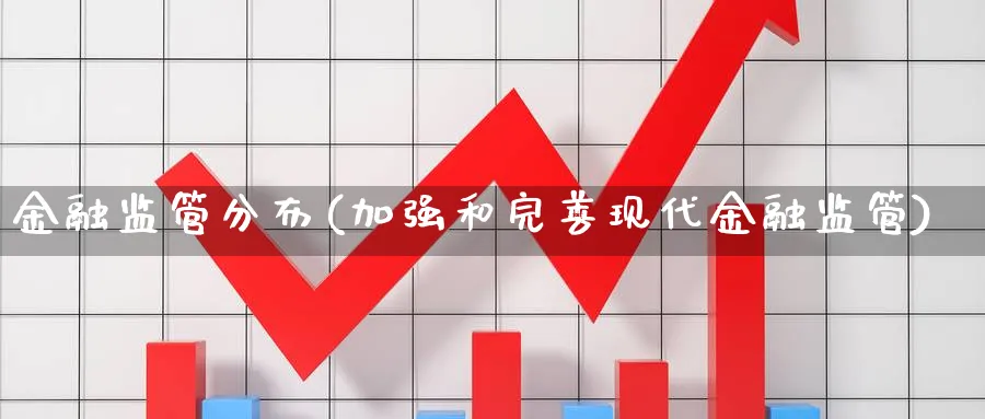 金融监管分布(加强和完善现代金融监管)_https://www.ccsxhkc.com_金融监管_第1张