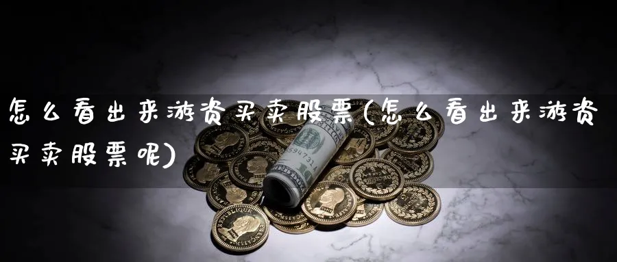 怎么看出来游资买卖股票(怎么看出来游资买卖股票呢)_https://www.ccsxhkc.com_银行理财_第1张