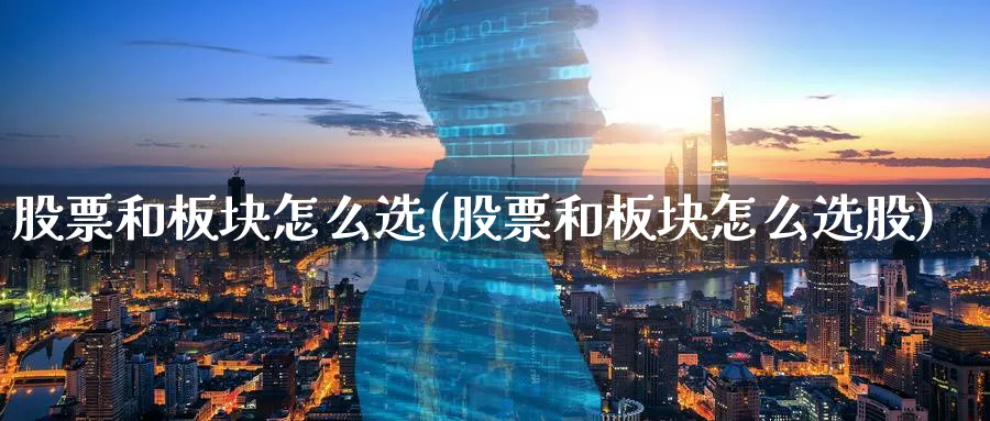 股票和板块怎么选(股票和板块怎么选股)_https://www.ccsxhkc.com_金融监管_第1张