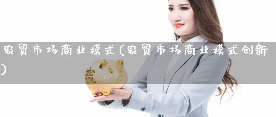 农贸市场商业模式(农贸市场商业模式创新)_https://www.ccsxhkc.com_商业模式_第1张