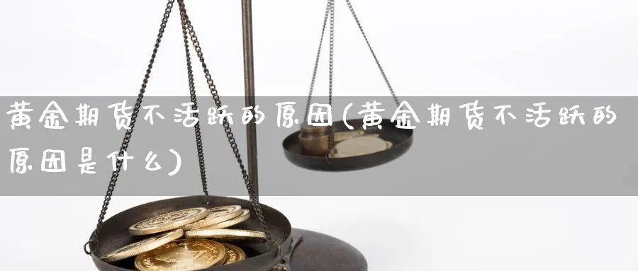 黄金期货不活跃的原因(黄金期货不活跃的原因是什么)_https://www.ccsxhkc.com_投资理财_第1张