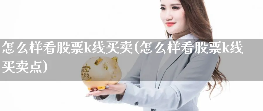 怎么样看股票k线买卖(怎么样看股票k线买卖点)_https://www.ccsxhkc.com_基金投资_第1张