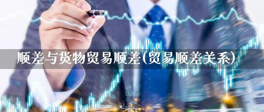 顺差与货物贸易顺差(贸易顺差关系)_https://www.ccsxhkc.com_贸易顺差_第1张