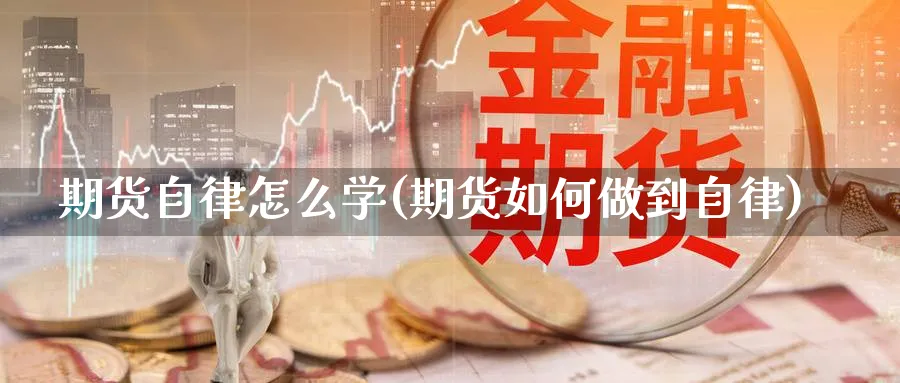 期货自律怎么学(期货如何做到自律)_https://www.ccsxhkc.com_金融安全_第1张