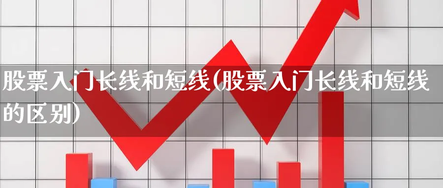 股票入门长线和短线(股票入门长线和短线的区别)_https://www.ccsxhkc.com_商业模式_第1张