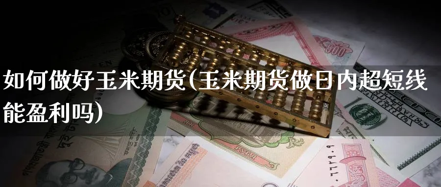 如何做好玉米期货(玉米期货做日内超短线能盈利吗)_https://www.ccsxhkc.com_科技投资_第1张