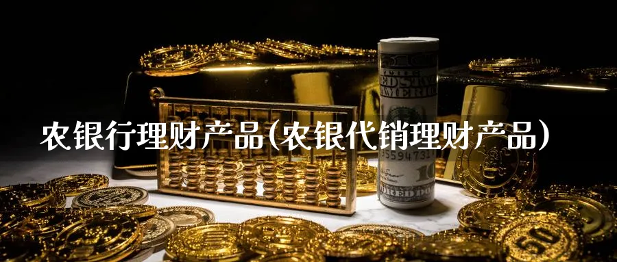 农银行理财产品(农银代销理财产品)_https://www.ccsxhkc.com_银行理财_第1张