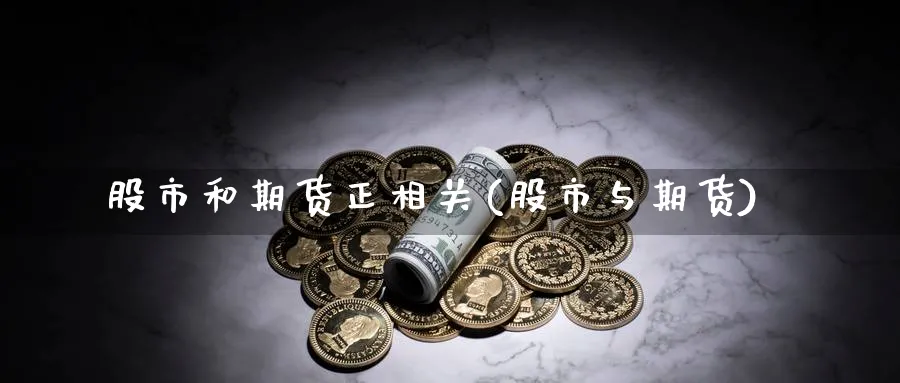 股市和期货正相关(股市与期货)_https://www.ccsxhkc.com_银行理财_第1张