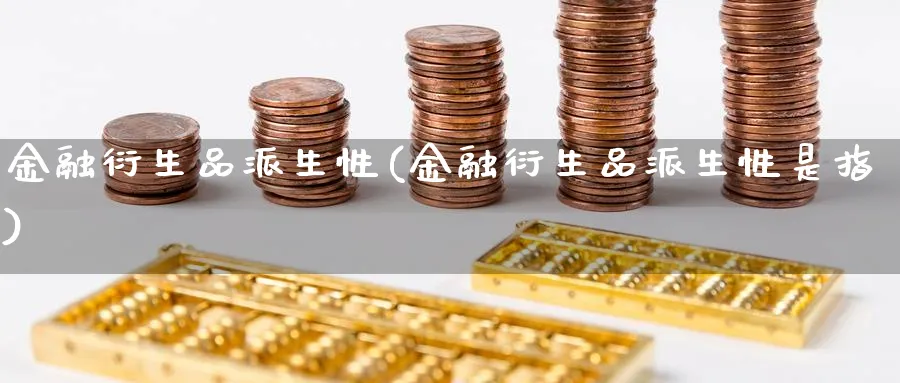 金融衍生品派生性(金融衍生品派生性是指)_https://www.ccsxhkc.com_财经资讯_第1张