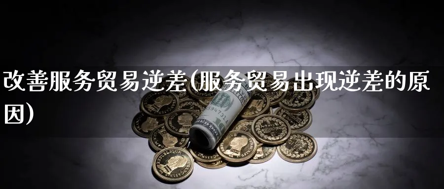 改善服务贸易逆差(服务贸易出现逆差的原因)_https://www.ccsxhkc.com_贸易逆差_第1张