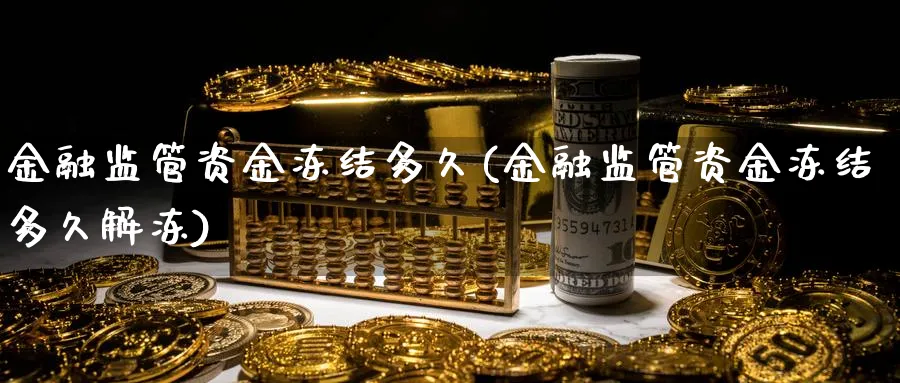 金融监管资金冻结多久(金融监管资金冻结多久解冻)_https://www.ccsxhkc.com_金融监管_第1张