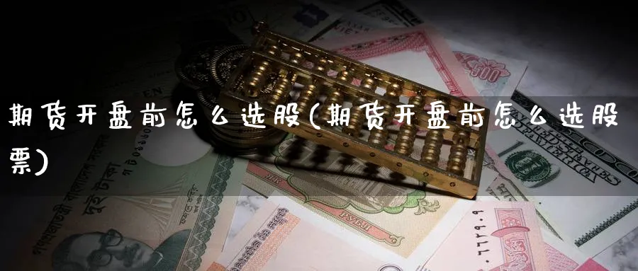 期货开盘前怎么选股(期货开盘前怎么选股票)_https://www.ccsxhkc.com_基金投资_第1张