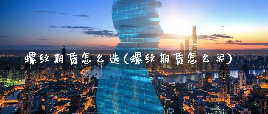 螺纹期货怎么选(螺纹期货怎么买)_https://www.ccsxhkc.com_金融监管_第1张