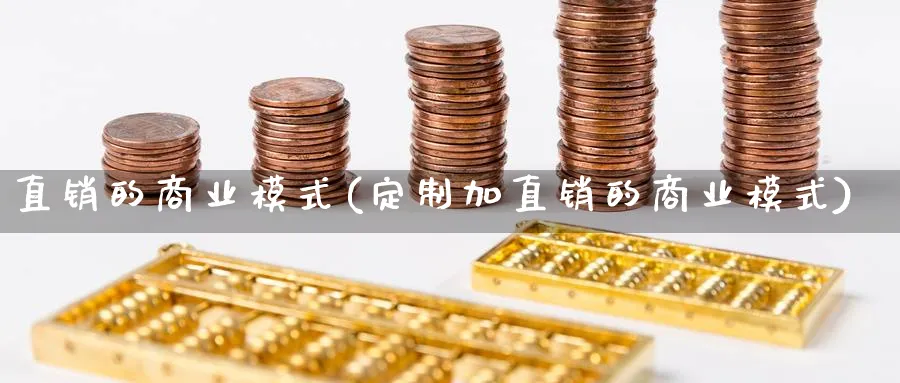 直销的商业模式(定制加直销的商业模式)_https://www.ccsxhkc.com_商业模式_第1张