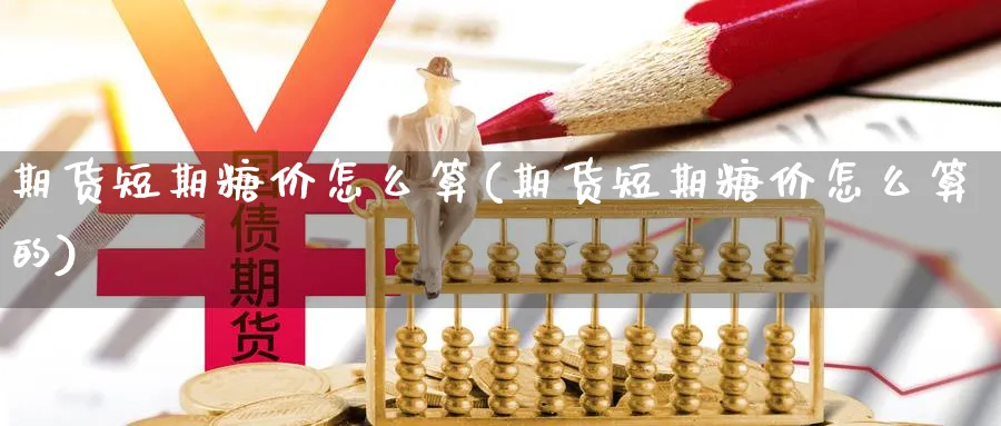 期货短期糖价怎么算(期货短期糖价怎么算的)_https://www.ccsxhkc.com_金融监管_第1张