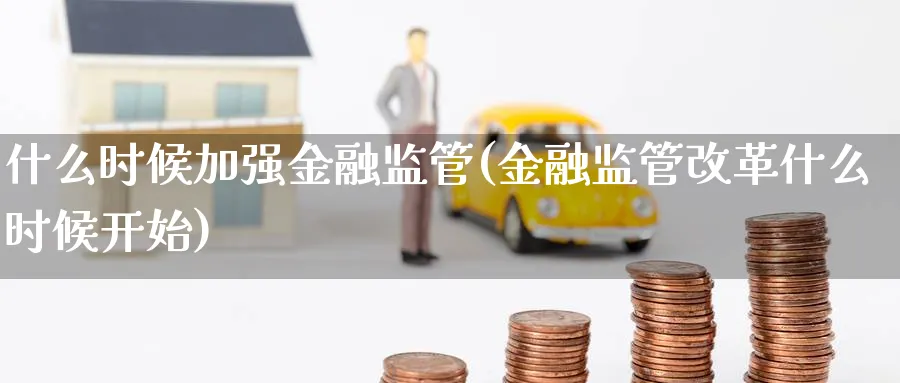 什么时候加强金融监管(金融监管改革什么时候开始)_https://www.ccsxhkc.com_金融监管_第1张