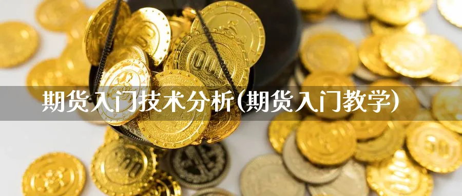 期货入门技术分析(期货入门教学)_https://www.ccsxhkc.com_商业模式_第1张