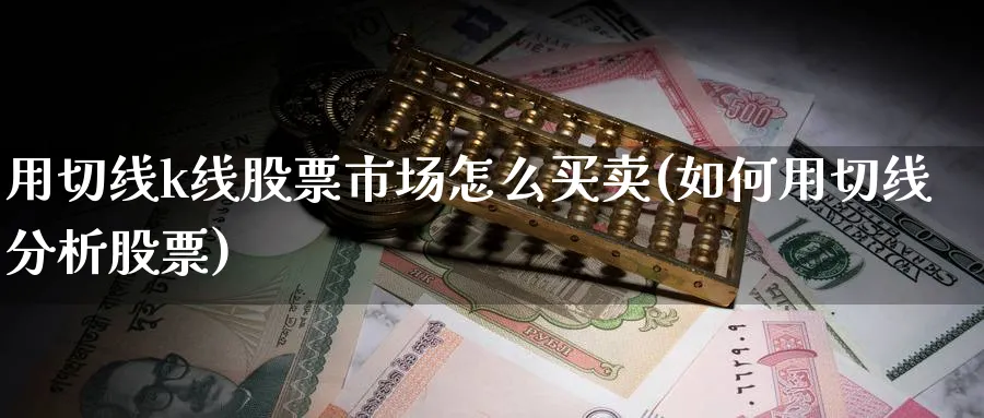 用切线k线股票市场怎么买卖(如何用切线分析股票)_https://www.ccsxhkc.com_金融监管_第1张