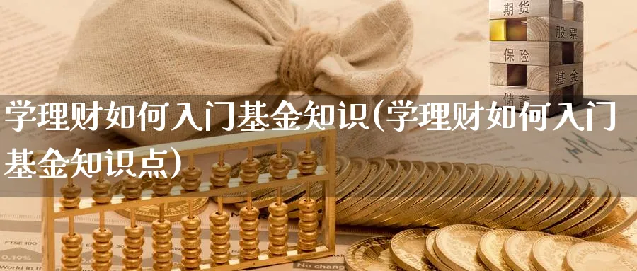 学理财如何入门基金知识(学理财如何入门基金知识点)_https://www.ccsxhkc.com_商业模式_第1张