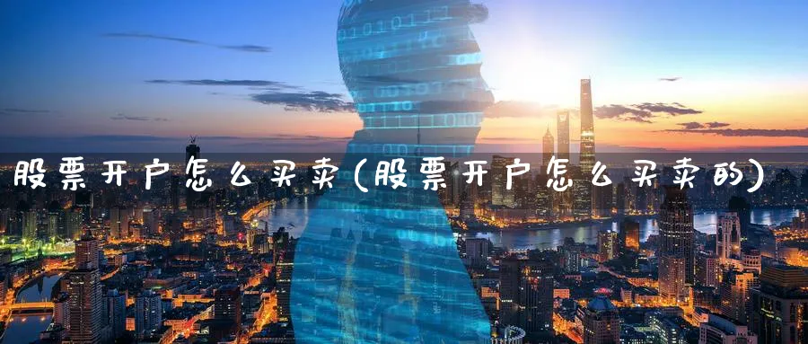 股票开户怎么买卖(股票开户怎么买卖的)_https://www.ccsxhkc.com_金融监管_第1张