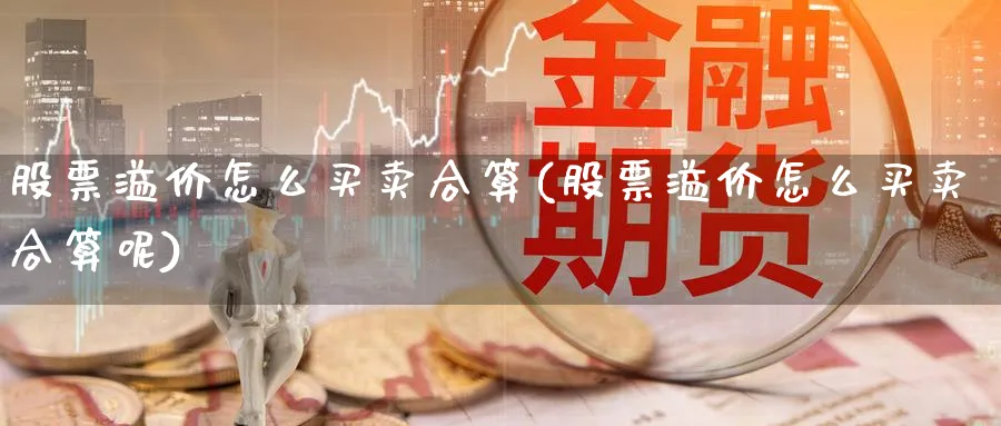 股票溢价怎么买卖合算(股票溢价怎么买卖合算呢)_https://www.ccsxhkc.com_基金投资_第1张