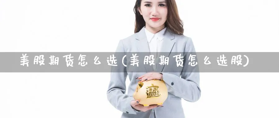 美股期货怎么选(美股期货怎么选股)_https://www.ccsxhkc.com_金融监管_第1张