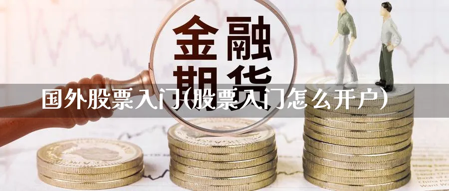 国外股票入门(股票入门怎么开户)_https://www.ccsxhkc.com_商业模式_第1张