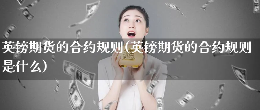 英镑期货的合约规则(英镑期货的合约规则是什么)_https://www.ccsxhkc.com_贸易顺差_第1张