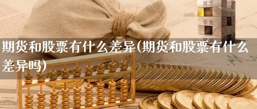 期货和股票有什么差异(期货和股票有什么差异吗)_https://www.ccsxhkc.com_科技投资_第1张