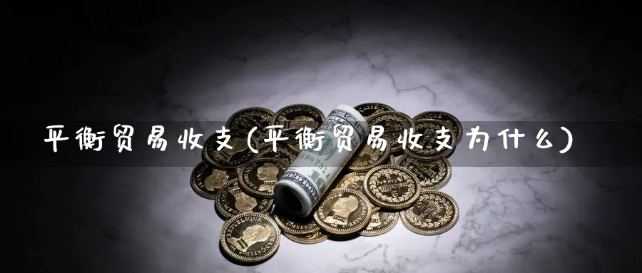 平衡贸易收支(平衡贸易收支为什么)_https://www.ccsxhkc.com_财经资讯_第1张