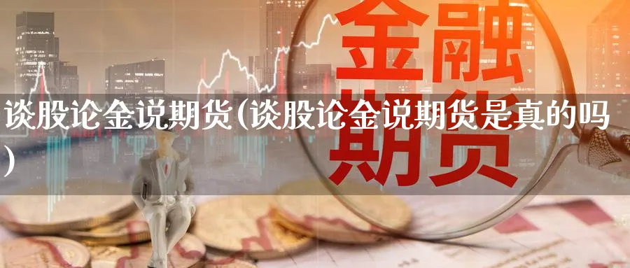 谈股论金说期货(谈股论金说期货是真的吗)_https://www.ccsxhkc.com_贸易逆差_第1张