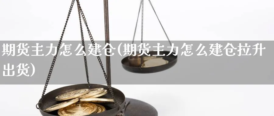 期货主力怎么建仓(期货主力怎么建仓拉升出货)_https://www.ccsxhkc.com_金融安全_第1张