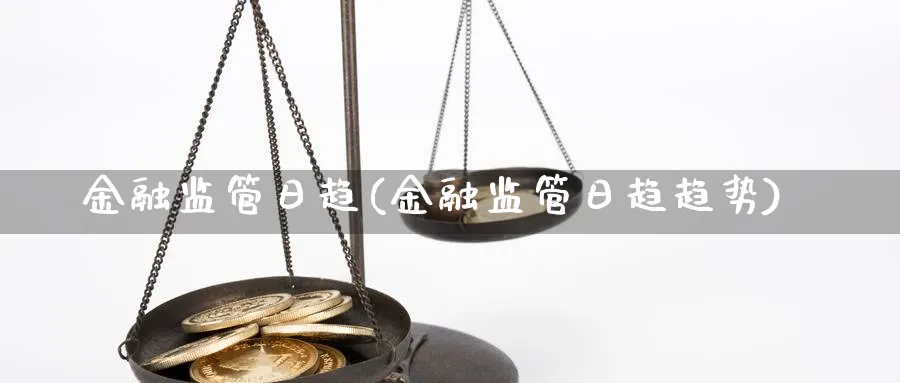 金融监管日趋(金融监管日趋趋势)_https://www.ccsxhkc.com_金融监管_第1张