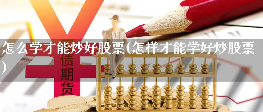 怎么学才能炒好股票(怎样才能学好炒股票)_https://www.ccsxhkc.com_金融监管_第1张