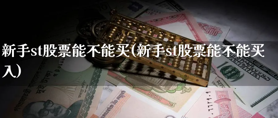 新手st股票能不能买(新手st股票能不能买入)_https://www.ccsxhkc.com_基金投资_第1张