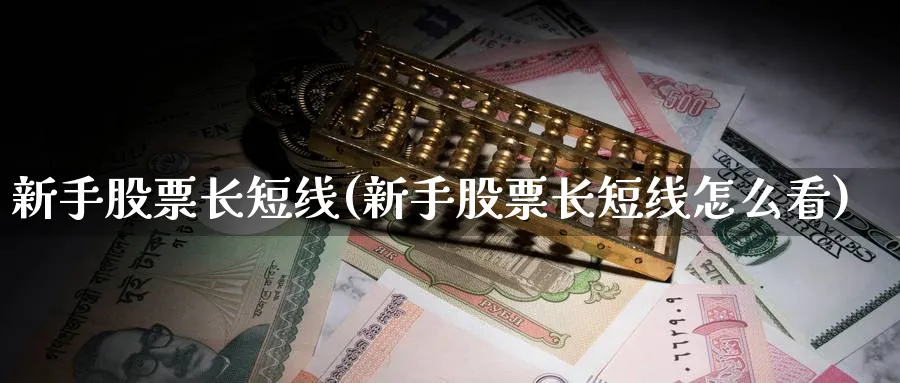 新手股票长短线(新手股票长短线怎么看)_https://www.ccsxhkc.com_商业模式_第1张