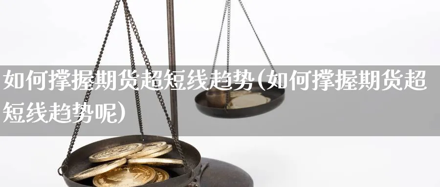 如何撑握期货超短线趋势(如何撑握期货超短线趋势呢)_https://www.ccsxhkc.com_金融监管_第1张