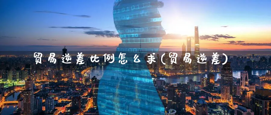 贸易逆差比例怎么求(贸易逆差)_https://www.ccsxhkc.com_贸易逆差_第1张