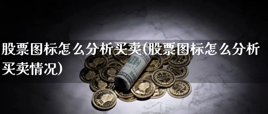 股票图标怎么分析买卖(股票图标怎么分析买卖情况)_https://www.ccsxhkc.com_商业模式_第1张