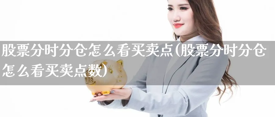 股票分时分仓怎么看买卖点(股票分时分仓怎么看买卖点数)_https://www.ccsxhkc.com_贸易顺差_第1张