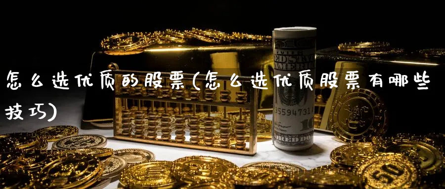 怎么选优质的股票(怎么选优质股票有哪些技巧)_https://www.ccsxhkc.com_贸易顺差_第1张