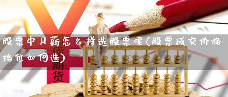 股票中月薪怎么样选股票呢(股票成交价格档位如何选)_https://www.ccsxhkc.com_商业模式_第1张